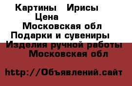 Картины “ Ирисы “ › Цена ­ 4 000 - Московская обл. Подарки и сувениры » Изделия ручной работы   . Московская обл.